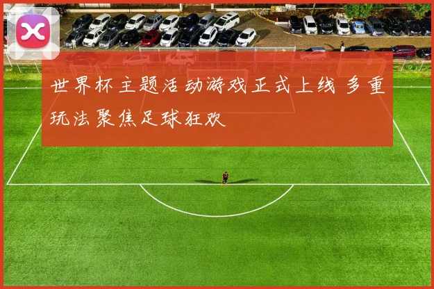 世界杯主题活动游戏正式上线 多重玩法聚焦足球狂欢