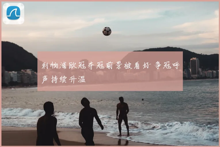 利物浦欧冠夺冠前景被看好 争冠呼声持续升温