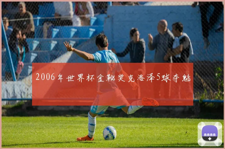 2006年世界杯金靴奖克洛泽5球夺魁