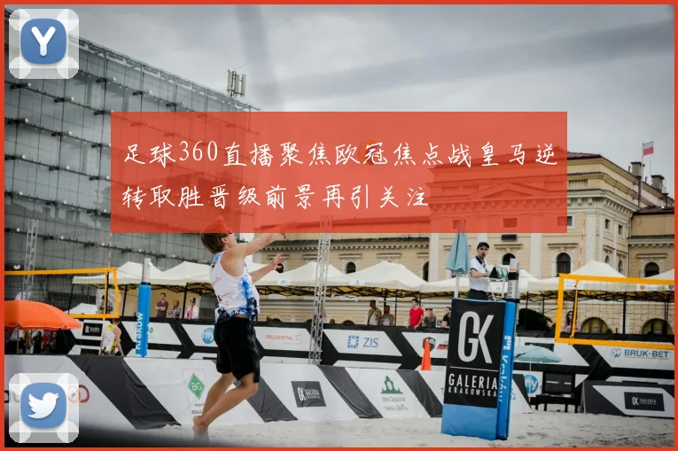 足球360直播聚焦欧冠焦点战皇马逆转取胜晋级前景再引关注