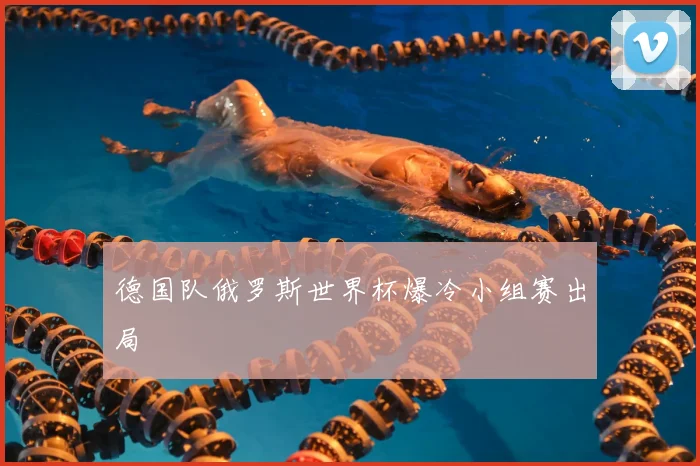 德国队俄罗斯世界杯爆冷小组赛出局