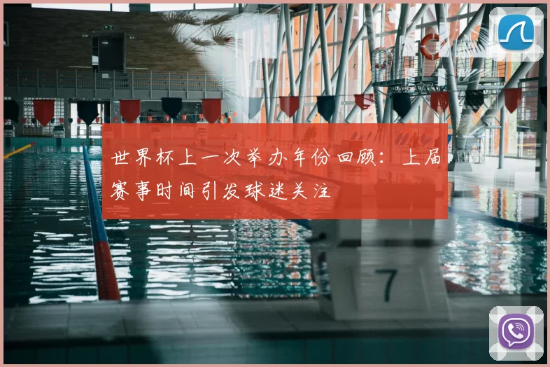 世界杯上一次举办年份回顾:上届赛事时间引发球迷关注