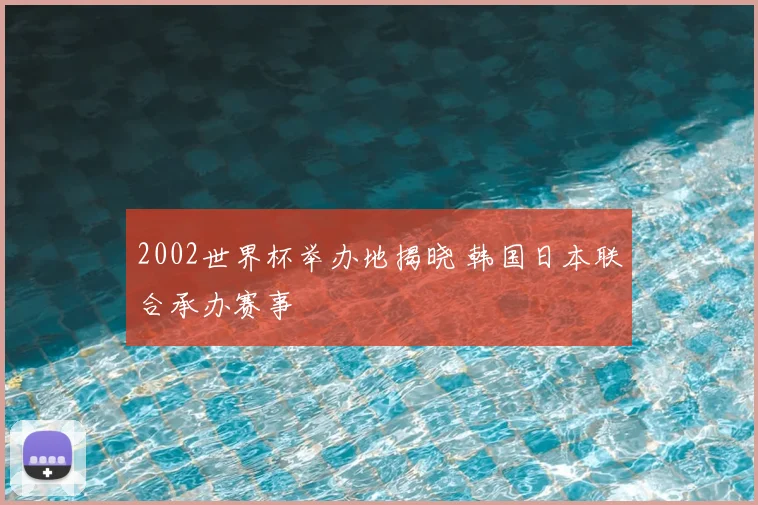 2002世界杯举办地揭晓 韩国日本联合承办赛事