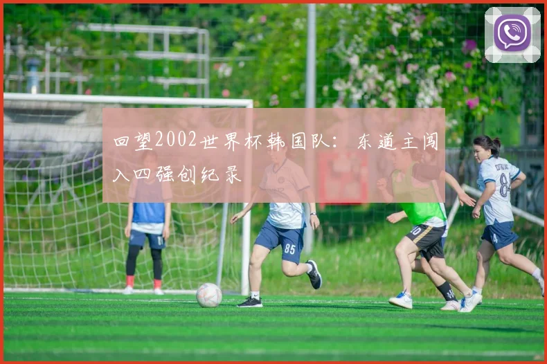 回望2002世界杯韩国队:东道主闯入四强创纪录