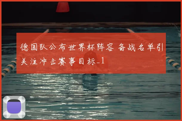 德国队公布世界杯阵容 备战名单引关注冲击赛事目标_1