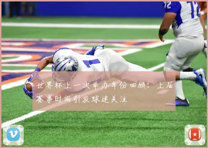 世界杯上一次举办年份回顾:上届赛事时间引发球迷关注