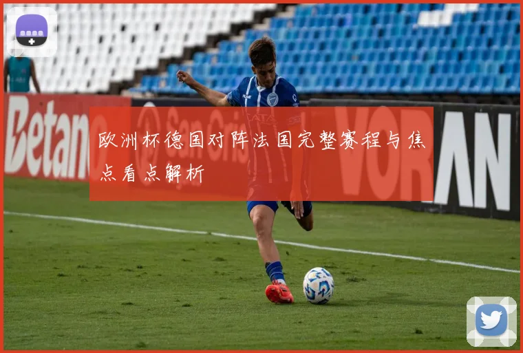 欧洲杯德国对阵法国完整赛程与焦点看点解析