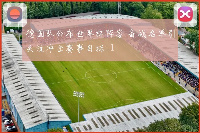 德国队公布世界杯阵容 备战名单引关注冲击赛事目标_1